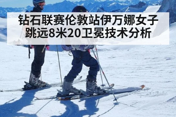 钻石联赛伦敦站伊万娜女子跳远8米20卫冕技术分析